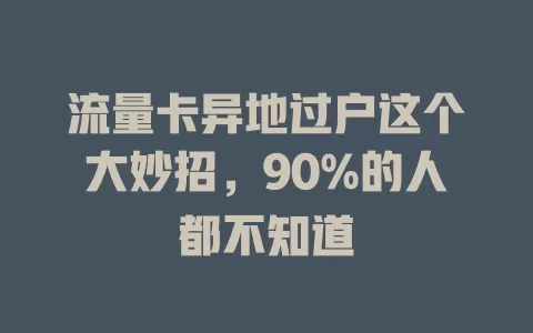 流量卡异地过户这个大妙招，90%的人都不知道