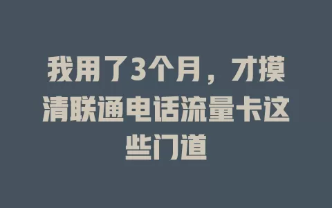 我用了3个月，才摸清联通电话流量卡这些门道