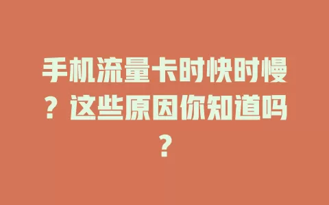 手机流量卡时快时慢？这些原因你知道吗？