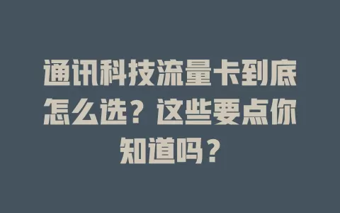 通讯科技流量卡到底怎么选？这些要点你知道吗？