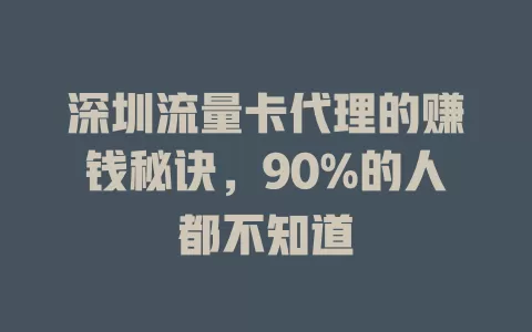 深圳流量卡代理的赚钱秘诀，90%的人都不知道