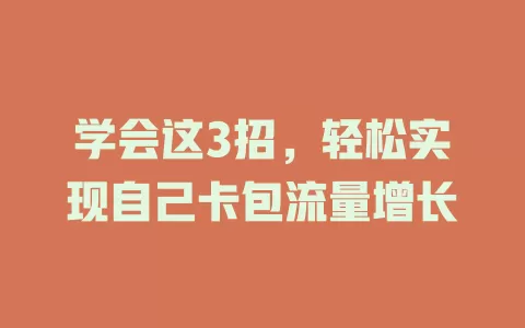 学会这3招，轻松实现自己卡包流量增长