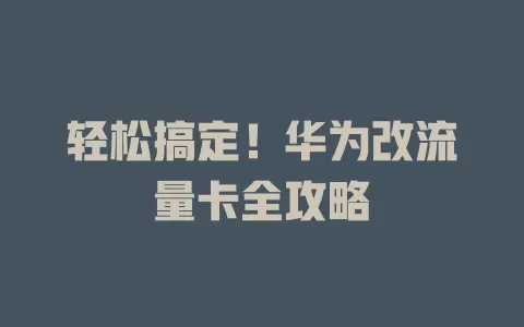 轻松搞定！华为改流量卡全攻略