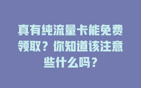 真有纯流量卡能免费领取？你知道该注意些什么吗？
