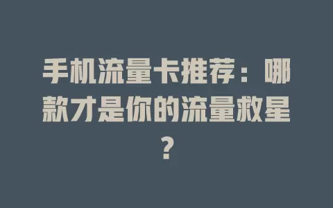 手机流量卡推荐：哪款才是你的流量救星？