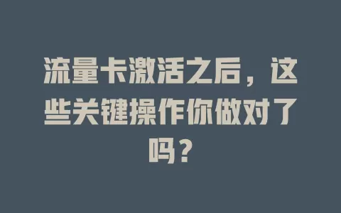 流量卡激活之后，这些关键操作你做对了吗？
