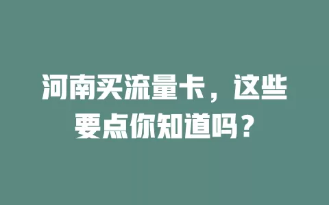 河南买流量卡，这些要点你知道吗？