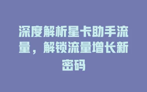 深度解析星卡助手流量，解锁流量增长新密码