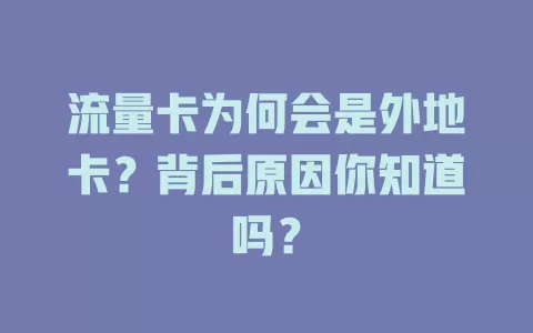 流量卡为何会是外地卡？背后原因你知道吗？