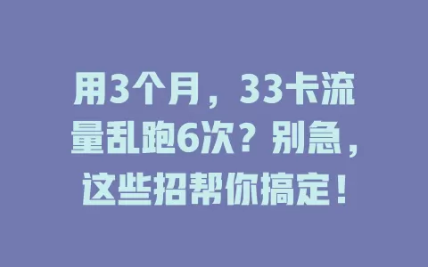 用3个月，33卡流量乱跑6次？别急，这些招帮你搞定！