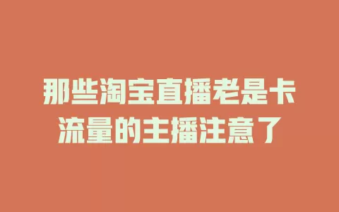 那些淘宝直播老是卡流量的主播注意了