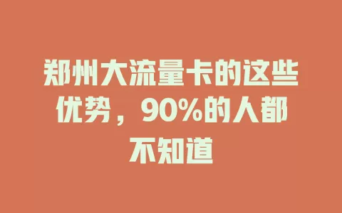 郑州大流量卡的这些优势，90%的人都不知道