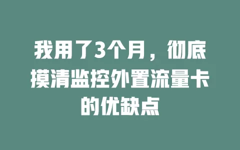 我用了3个月，彻底摸清监控外置流量卡的优缺点