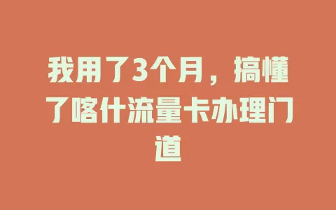 我用了3个月，搞懂了喀什流量卡办理门道