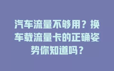 汽车流量不够用？换车载流量卡的正确姿势你知道吗？