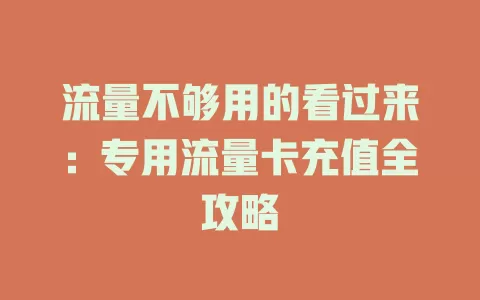 流量不够用的看过来：专用流量卡充值全攻略