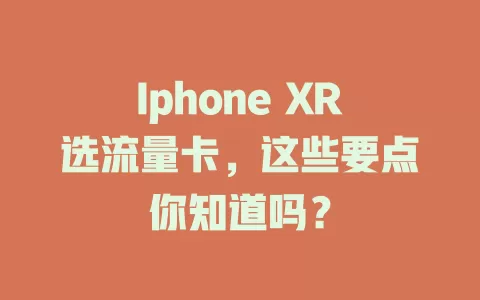 Iphone XR选流量卡，这些要点你知道吗？