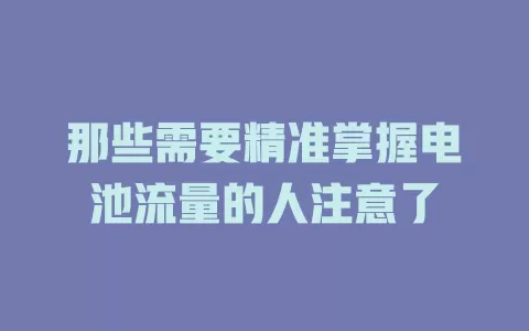 那些需要精准掌握电池流量的人注意了