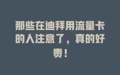 那些在迪拜用流量卡的人注意了，真的好贵！