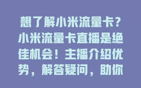 想了解小米流量卡？小米流量卡直播是绝佳机会！主播介绍优势，解答疑问，助你明智选卡，别错过！