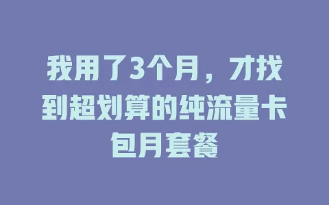 我用了3个月，才找到超划算的纯流量卡包月套餐