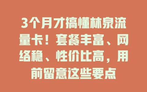 3个月才搞懂林泉流量卡！套餐丰富、网络稳、性价比高，用前留意这些要点