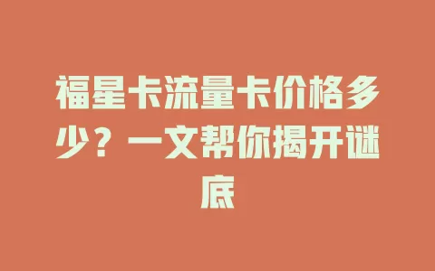 福星卡流量卡价格多少？一文帮你揭开谜底