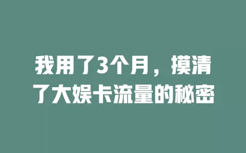 我用了3个月，摸清了大娱卡流量的秘密