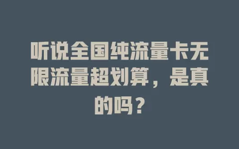 听说全国纯流量卡无限流量超划算，是真的吗？