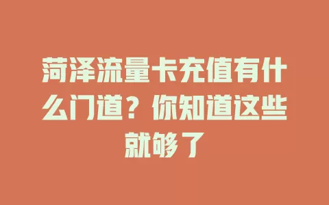 菏泽流量卡充值有什么门道？你知道这些就够了