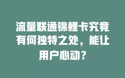 流量联通锦鲤卡究竟有何独特之处，能让用户心动？