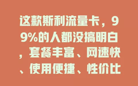 这款斯利流量卡，99%的人都没搞明白，套餐丰富、网速快、使用便捷、性价比高，选时要留意这些要点