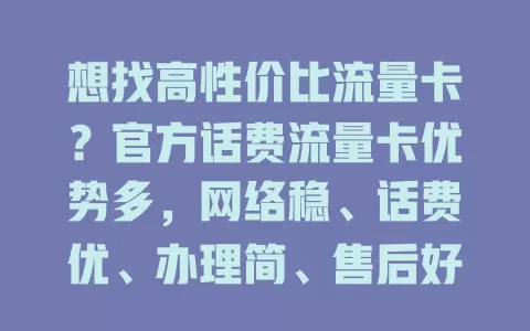 想找高性价比流量卡？官方话费流量卡优势多，网络稳、话费优、办理简、售后好，远离风险，上网超流畅，赶紧来看看！
