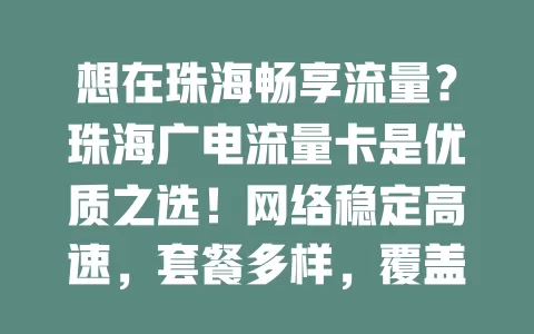 想在珠海畅享流量？珠海广电流量卡是优质之选！网络稳定高速，套餐多样，覆盖广，手续简便，让你实现网络自由，享受数字精彩