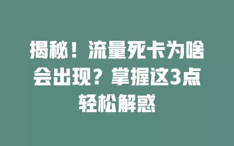 揭秘！流量死卡为啥会出现？掌握这3点轻松解惑