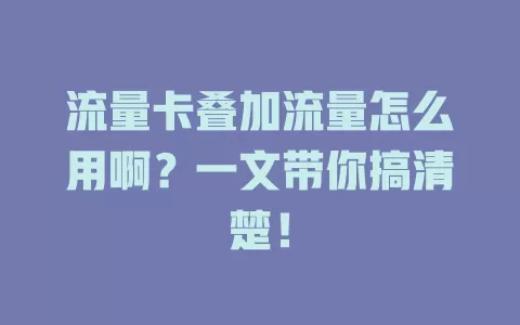 流量卡叠加流量怎么用啊？一文带你搞清楚！