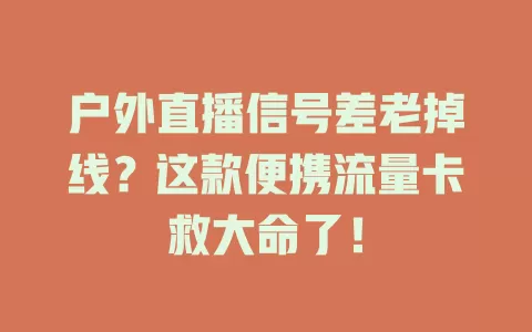 户外直播信号差老掉线？这款便携流量卡救大命了！