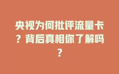 央视为何批评流量卡？背后真相你了解吗？
