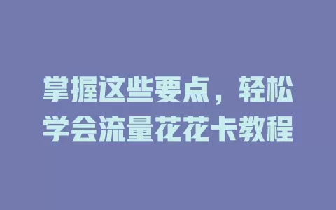 掌握这些要点，轻松学会流量花花卡教程