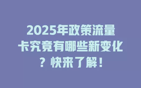 2025年政策流量卡究竟有哪些新变化？快来了解！
