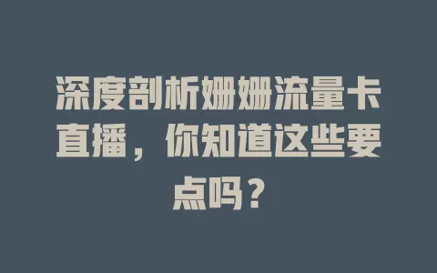 深度剖析姗姗流量卡直播，你知道这些要点吗？
