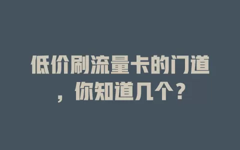 低价刷流量卡的门道，你知道几个？