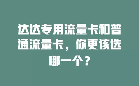 达达专用流量卡和普通流量卡，你更该选哪一个？