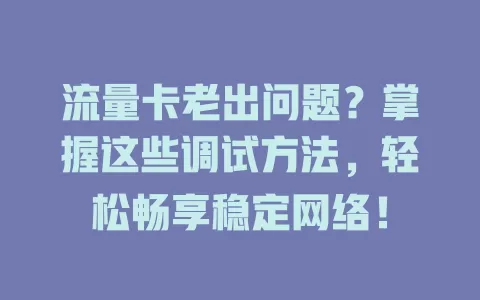 流量卡老出问题？掌握这些调试方法，轻松畅享稳定网络！