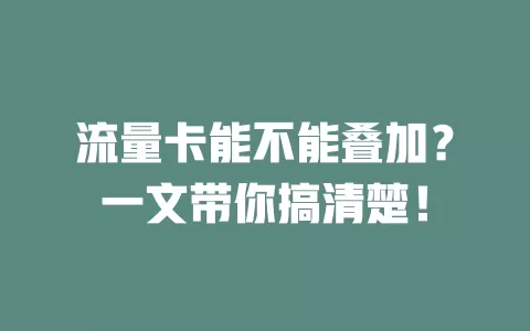 流量卡能不能叠加？一文带你搞清楚！