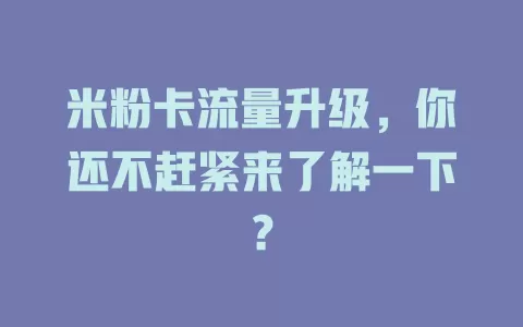 米粉卡流量升级，你还不赶紧来了解一下？