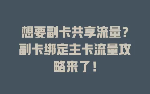 想要副卡共享流量？副卡绑定主卡流量攻略来了！