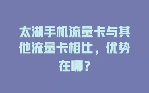 太湖手机流量卡与其他流量卡相比，优势在哪？