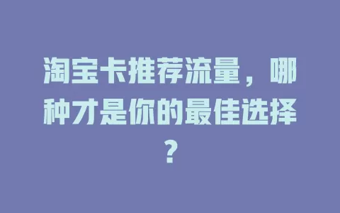 淘宝卡推荐流量，哪种才是你的最佳选择？