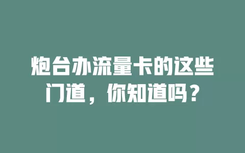 炮台办流量卡的这些门道，你知道吗？